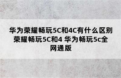 华为荣耀畅玩5C和4C有什么区别荣耀畅玩5C和4 华为畅玩5c全网通版